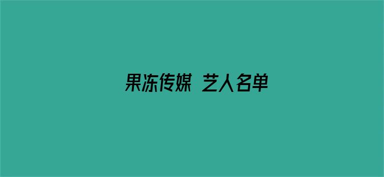 果冻传媒 艺人名单电影封面图